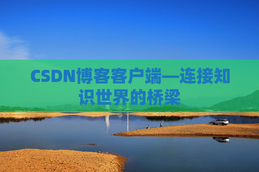 CSDN博客客户端—连接知识世界的桥梁
